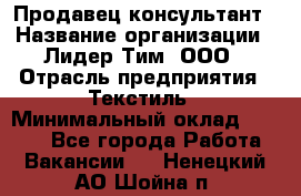 Продавец-консультант › Название организации ­ Лидер Тим, ООО › Отрасль предприятия ­ Текстиль › Минимальный оклад ­ 7 000 - Все города Работа » Вакансии   . Ненецкий АО,Шойна п.